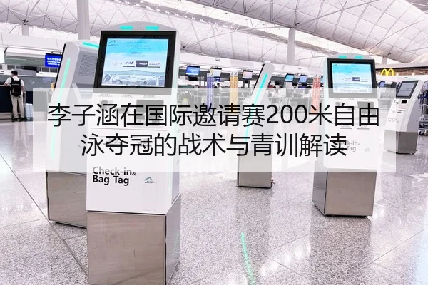 李子涵在国际邀请赛200米自由泳夺冠的战术与青训解读