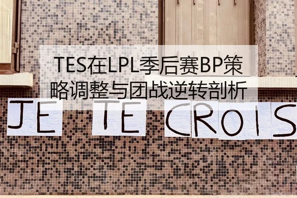 TES在LPL季后赛BP策略调整与团战逆转剖析