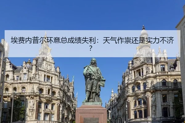 埃费内普尔环意总成绩失利：天气作祟还是实力不济？